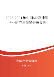 2025-2031年中國M2高速鋼行業(yè)研究與前景分析報(bào)告
