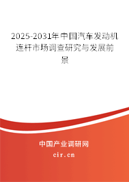 2025-2031年中國汽車發(fā)動機連桿市場調(diào)查研究與發(fā)展前景
