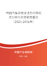 中國汽車座椅清潔劑市場現(xiàn)狀分析與前景趨勢報(bào)告（2025-2031年）