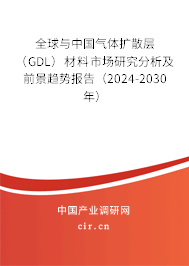 全球與中國氣體擴散層（GDL）材料市場研究分析及前景趨勢報告（2024-2030年）