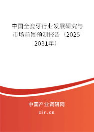 中國全瓷牙行業(yè)發(fā)展研究與市場前景預(yù)測報(bào)告（2025-2031年）