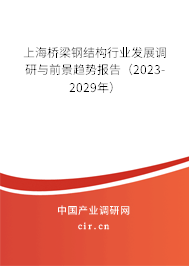 上海橋梁鋼結(jié)構(gòu)行業(yè)發(fā)展調(diào)研與前景趨勢報告（2023-2029年）