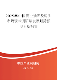 2025年中國商業(yè)油庫及碼頭市場現(xiàn)狀調(diào)研與發(fā)展趨勢預(yù)測分析報(bào)告