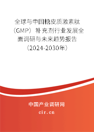 全球與中國糖皮質(zhì)激素肽（GMP）補(bǔ)充劑行業(yè)發(fā)展全面調(diào)研與未來趨勢報(bào)告（2024-2030年）