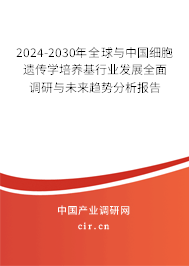 2024-2030年全球與中國細胞遺傳學培養(yǎng)基行業(yè)發(fā)展全面調研與未來趨勢分析報告