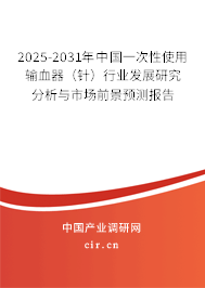 2025-2031年中國一次性使用輸血器（針）行業(yè)發(fā)展研究分析與市場前景預(yù)測報告