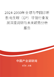 2024-2030年全球與中國(guó)診斷性電生理（EP）導(dǎo)管行業(yè)發(fā)展深度調(diào)研與未來(lái)趨勢(shì)分析報(bào)告