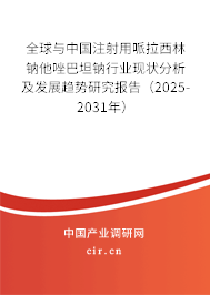 全球與中國(guó)注射用哌拉西林鈉他唑巴坦鈉行業(yè)現(xiàn)狀分析及發(fā)展趨勢(shì)研究報(bào)告（2025-2031年）