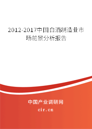 2012-2017中國白酒制造業(yè)市場前景分析報告