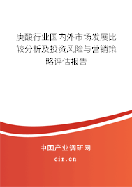 庚酸行業(yè)國(guó)內(nèi)外市場(chǎng)發(fā)展比較分析及投資風(fēng)險(xiǎn)與營(yíng)銷策略評(píng)估報(bào)告