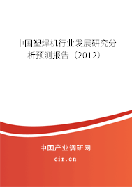 中國塑焊機行業(yè)發(fā)展研究分析預(yù)測報告（2012）