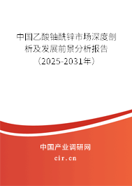 中國(guó)乙酸鈾酰鋅市場(chǎng)深度剖析及發(fā)展前景分析報(bào)告（2025-2031年）