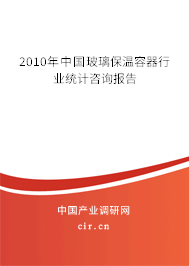 2010年中國玻璃保溫容器行業(yè)統(tǒng)計咨詢報告