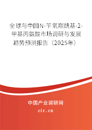 全球與中國N-芐氧羰酰基-2-甲基丙氨酸市場調研與發(fā)展趨勢預測報告（2025年）