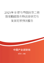 2025年全球與中國(guó)尿苷二磷酸葡糖醛酸市場(chǎng)調(diào)查研究與發(fā)展前景預(yù)測(cè)報(bào)告