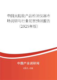 中國(guó)太陽(yáng)能產(chǎn)品檢測(cè)儀器市場(chǎng)調(diào)研與行業(yè)前景預(yù)測(cè)報(bào)告（2025年版）