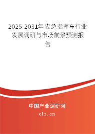2025-2031年應(yīng)急指揮車行業(yè)發(fā)展調(diào)研與市場前景預(yù)測報告