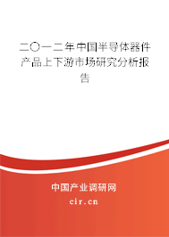 二〇一二年中國(guó)半導(dǎo)體器件產(chǎn)品上下游市場(chǎng)研究分析報(bào)告