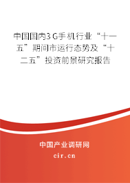 中國國內3G手機行業(yè)“十一五”期間市運行態(tài)勢及“十二五”投資前景研究報告