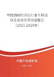 中國酒精檢測儀行業(yè)市場調(diào)研及發(fā)展前景展望報告（2023-2029年）