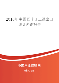 2010年中國巴卡丁三進(jìn)出口統(tǒng)計(jì)咨詢報(bào)告