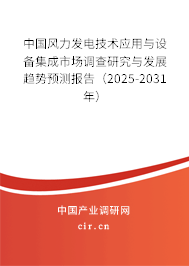 中國風(fēng)力發(fā)電技術(shù)應(yīng)用與設(shè)備集成市場調(diào)查研究與發(fā)展趨勢預(yù)測報告（2025-2031年）
