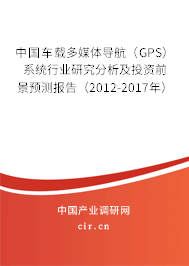 中國車載多媒體導航（GPS）系統(tǒng)行業(yè)研究分析及投資前景預測報告（2012-2017年）
