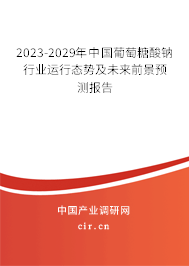 2023-2029年中國(guó)葡萄糖酸鈉行業(yè)運(yùn)行態(tài)勢(shì)及未來(lái)前景預(yù)測(cè)報(bào)告