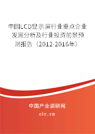 中國LCD顯示屏行業(yè)重點(diǎn)企業(yè)發(fā)展分析及行業(yè)投資前景預(yù)測報(bào)告（2012-2016年）
