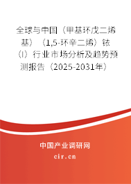 全球與中國（甲基環(huán)戊二烯基）（1,5-環(huán)辛二烯）銥（I）行業(yè)市場分析及趨勢預(yù)測報告（2025-2031年）