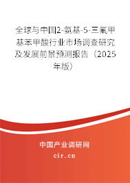 全球與中國2-氨基-5-三氟甲基苯甲酸行業(yè)市場調(diào)查研究及發(fā)展前景預(yù)測報告（2025年版）