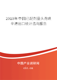 2010年中國已配劑量頭孢呋辛進(jìn)出口統(tǒng)計咨詢報告