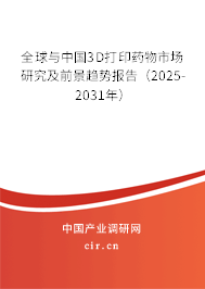 全球與中國3D打印藥物市場研究及前景趨勢報告（2025-2031年）