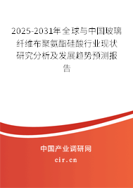 2025-2031年全球與中國玻璃纖維布聚氨酯硅酸行業(yè)現(xiàn)狀研究分析及發(fā)展趨勢預測報告