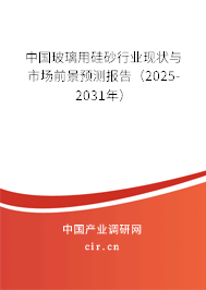 中國玻璃用硅砂行業(yè)現(xiàn)狀與市場前景預(yù)測報告（2025-2031年）