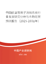中國(guó)低溫等離子消融系統(tǒng)行業(yè)發(fā)展研究分析與市場(chǎng)前景預(yù)測(cè)報(bào)告（2025-2031年）