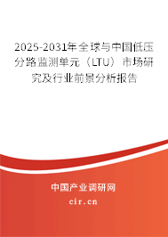 2025-2031年全球與中國低壓分路監(jiān)測單元（LTU）市場研究及行業(yè)前景分析報告
