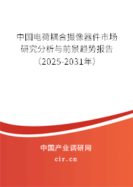 中國(guó)電荷耦合攝像器件市場(chǎng)研究分析與前景趨勢(shì)報(bào)告（2025-2031年）