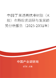 中國(guó)丁苯透明抗沖樹脂（K膠）市場(chǎng)現(xiàn)狀調(diào)研與發(fā)展趨勢(shì)分析報(bào)告（2025-2031年）