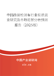 中國改裝檢測車行業(yè)現(xiàn)狀調查研究及市場前景分析預測報告（2025版）