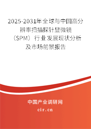2025-2031年全球與中國高分辨率掃描探針顯微鏡（SPM）行業(yè)發(fā)展現(xiàn)狀分析及市場前景報(bào)告