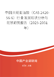中國(guó)共軛亞油酸（CAS 2420-56-6）行業(yè)發(fā)展現(xiàn)狀分析與前景趨勢(shì)報(bào)告（2025-2031年）