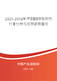 2025-2031年中國固體吸附劑行業(yè)分析與前景趨勢報告