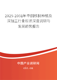 2025-2031年中國核桃種植及深加工行業(yè)現(xiàn)狀深度調(diào)研與發(fā)展趨勢報告