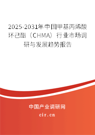 2025-2031年中國(guó)甲基丙烯酸環(huán)己酯（CHMA）行業(yè)市場(chǎng)調(diào)研與發(fā)展趨勢(shì)報(bào)告
