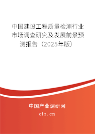 中國(guó)建設(shè)工程質(zhì)量檢測(cè)行業(yè)市場(chǎng)調(diào)查研究及發(fā)展前景預(yù)測(cè)報(bào)告（2025年版）