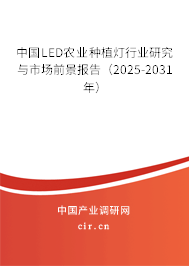 中國LED農(nóng)業(yè)種植燈行業(yè)研究與市場前景報告（2025-2031年）
