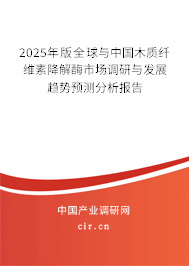 2025年版全球與中國(guó)木質(zhì)纖維素降解酶市場(chǎng)調(diào)研與發(fā)展趨勢(shì)預(yù)測(cè)分析報(bào)告