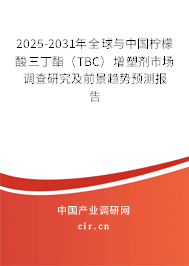 2025-2031年全球與中國檸檬酸三丁酯（TBC）增塑劑市場調(diào)查研究及前景趨勢預(yù)測報告