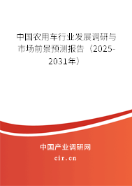 中國農(nóng)用車行業(yè)發(fā)展調研與市場前景預測報告（2025-2031年）